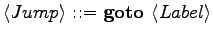 $\displaystyle \langle{Jump}\rangle \textrm{ ::= } \textrm{\textbf{goto }}\langle{Label}\rangle$