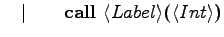 $\displaystyle \quad \vert\qquad \textrm{\textbf{call }} \langle{Label}\rangle \textrm{\textbf{(}} \langle{Int}\rangle \textrm{\textbf{)}}$