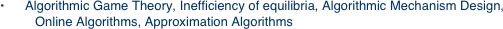 •      Algorithmic Game Theory, Inefficiency of equilibria, Algorithmic Mechanism Design,
          Online Algorithms, Approximation Algorithms
